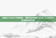 日版VC2005下载指南，如何安全获取Visual C+2005日本语再发行包