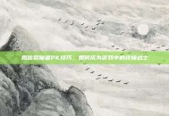 揭秘契魔者PK技巧，如何成为游戏中的终极战士