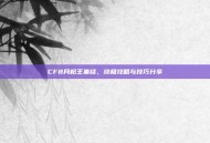 CF8月枪王集结，终极攻略与技巧分享