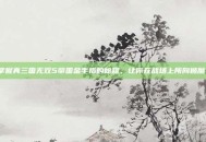 掌握真三国无双5帝国金手指的秘籍，让你在战场上所向披靡！