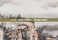 CSGO，掌握身手敏捷技巧，成为战场上的猎豹