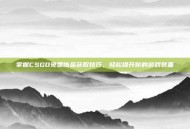 掌握CSGO免费饰品获取技巧，轻松提升你的游戏装备