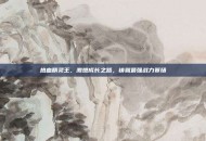 热血精灵王，激燃成长之路，铸就最强战力赛场