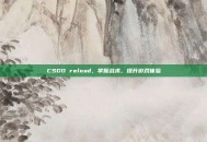 CSGO reload，掌握战术，提升游戏体验