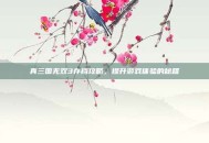 真三国无双3存档攻略，提升游戏体验的秘籍
