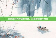 部落冲突兵种搭配攻略，打造最强战斗阵容