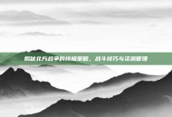 揭秘北方战争的终极策略，战斗技巧与资源管理