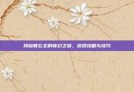 玛拉顿公主的奇幻之旅，游戏攻略与技巧