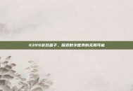 4399游戏盒子，探索数字世界的无限可能