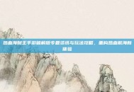 热血海贼王手游破解版专题资讯与玩法攻略，重构热血航海新体验