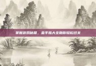 掌握游戏秘籍，金手指大全助你轻松过关