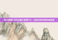 深入探索COD16第三赛季CG，战术与技巧的完美结合