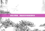 桃花幻梦篇，揭秘游戏中的浪漫传说