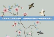 三国杀游戏资讯与攻略，揭秘这款风靡全球的策略卡牌游戏