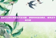 皇家守卫军2英雄全开全攻略，解锁所有强效角色，畅享战斗新乐趣