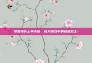 掌握狗头上单天赋，成为游戏中的终极战士！