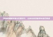 掌握暗黑破坏神3代理技巧，让你在游戏世界中游刃有余