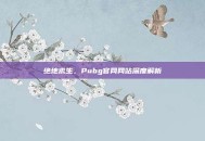 绝地求生，Pubg官网网站深度解析