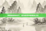 掌握狙击镜技巧，成为游戏中的狙击之王