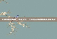 女娲技能全解析，掌握这些，让你在山海经世界里无往不利