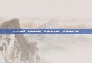 DNF弹药二觉加点攻略，掌握核心技能，提升战斗效率