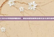 COD16特别蓝的瞄准镜，解密高精准度射击新玩法与进阶指南