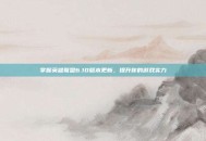 掌握英雄联盟6.10版本更新，提升你的游戏实力