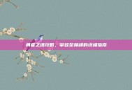 勇者之塔攻略，攀登至巅峰的终极指南