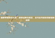破解单机游戏大全，探索经典与前沿，全方位开启游戏体验新境界