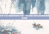 火炬之光2满级后到底该干嘛？从升级核心到玩法拓展全面解析攻略