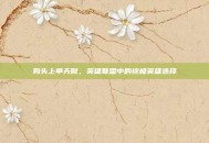 狗头上单天赋，英雄联盟中的终极英雄选择