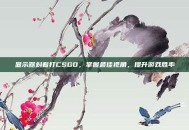 显示器斜着打CSGO，掌握最佳视角，提升游戏胜率