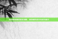 逆战背包加经验全攻略，高效提升战力与战斗能力