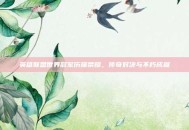 英雄联盟世界冠军历届荣耀，传奇对决与不朽成就