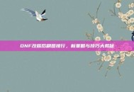 DNF改版后刷图排行，新策略与技巧大揭秘