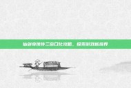 仙剑奇侠传三窗口化攻略，探索游戏新境界