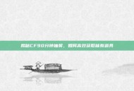 揭秘CF90分钟抽奖，如何高效获取稀有道具