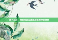 地下之城，揭秘隐藏在地底深处的神秘世界