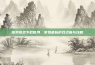 探索游戏下载官网，掌握最新游戏资讯与攻略