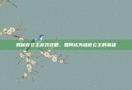 揭秘救公主游戏攻略，如何成为拯救公主的英雄