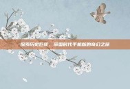 探索历史巨轮，帝国时代手机版的奇幻之旅