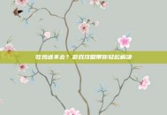 吃鸡进不去？游戏攻略带你轻松解决