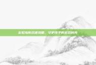 彩虹岛防沉迷攻略，守护孩子的游戏时光