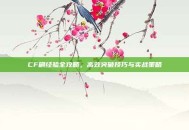CF刷经验全攻略，高效突破技巧与实战策略