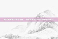 逆战掉落近战排行攻略，如何成为游戏中的最强近战战士？