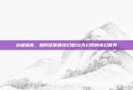 终极指南，如何征服最终幻想10天幻网的奇幻世界