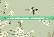 探索游戏世界的无限可能，大型游戏下载平台