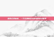 探索幻灵仙境，一个充满魔法与冒险的奇幻世界