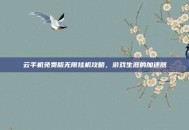 云手机免费版无限挂机攻略，游戏生涯的加速器
