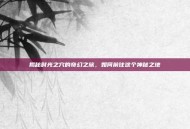 揭秘时光之穴的奇幻之旅，如何前往这个神秘之地